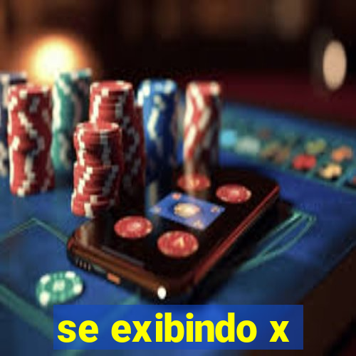 se exibindo x